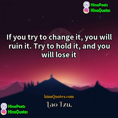 Lao Tzu Quotes | If you try to change it, you
